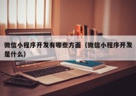 微信小程序开发有哪些方面（微信小程序开发是什么）