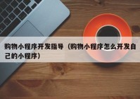 购物小程序开发指导（购物小程序怎么开发自己的小程序）
