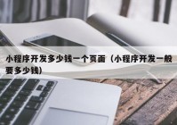 小程序开发多少钱一个页面（小程序开发一般要多少钱）